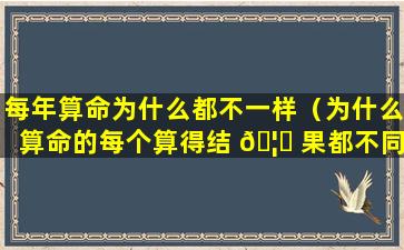 每年算命为什么都不一样（为什么算命的每个算得结 🦅 果都不同）